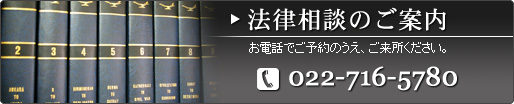 法律相談のご案内：お電話でご予約のうえ、ご来所ください。TEL:022-716-5780